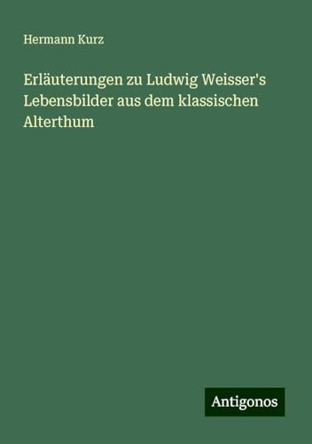 Erläuterungen zu Ludwig Weisser's Lebensbilder aus dem klassischen Alterthum von Antigonos Verlag