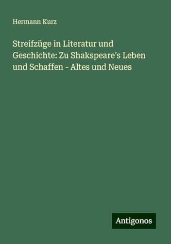 Streifzüge in Literatur und Geschichte: Zu Shakspeare's Leben und Schaffen - Altes und Neues von Antigonos Verlag