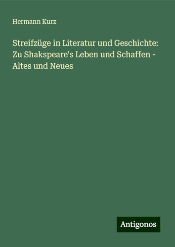 Streifzüge in Literatur und Geschichte: Zu Shakspeare's Leben und Schaffen - Altes und Neues von Antigonos Verlag