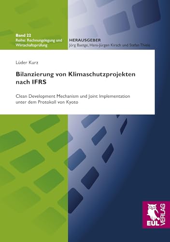 Bilanzierung von Klimaschutzprojekten nach IFRS: Clean Development Mechanism und Joint Implementation unter dem Protokoll von Kyoto (Rechnungslegung und Wirtschaftsprüfung) von Josef Eul Verlag GmbH