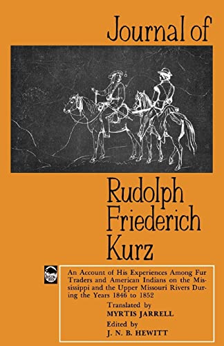 Journal of Rudolph Friederich Kurz: An Account of His Experiences among Fur Traders and American Indians on the Mississippi and the Upper Mississippi ... Missouri Rivers During the Years 1846 to 1852