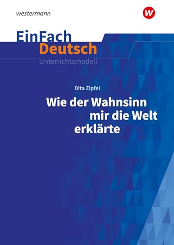 EinFach Deutsch Unterrichtsmodelle: Dita Zipfel: Wie der Wahnsinn mir die Welt erklärte Klassen 6 - 8