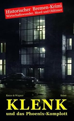 Klenk und das Phoenix-Komplott: Historischer Bremen-Krimi - Wirtschaftswunder, Mord und Oldtimer Klenk und das Phoenix-Komplott: Historischer Bremen-Krimi - Wirtschaftswunder, Mord und Oldtimer