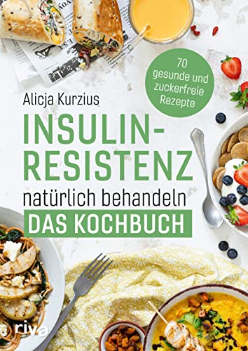 Insulinresistenz natürlich behandeln – Das Kochbuch: 70 gesunde und zuckerfreie Rezepte. Richtige Ernährung für die Diabetes-Typ-2-Prävention. Für Frühstück, Hauptgerichte, Desserts. Alltagstauglich