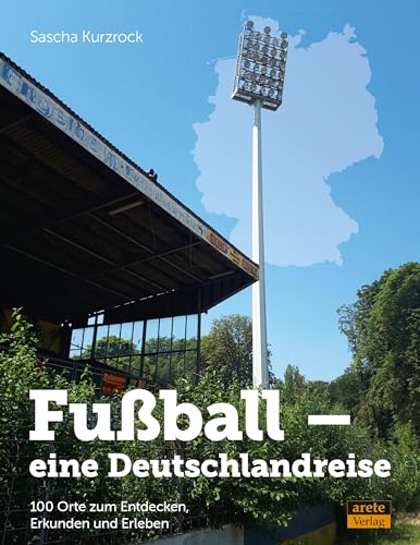 Fußball - eine Deutschlandreise: 100 Orte zum Entdecken, Erkunden und Erleben von Arete Verlag