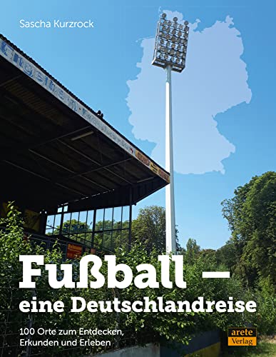 Fußball - eine Deutschlandreise: 100 Orte zum Entdecken, Erkunden und Erleben von Arete Verlag