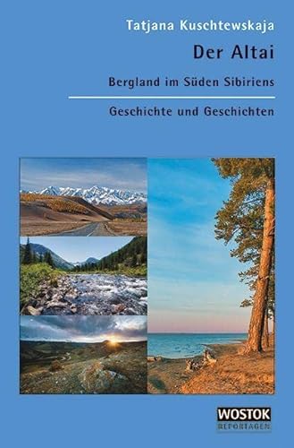 Der Altai: Bergland im Süden Sibiriens. Geschichte und Geschichten von WOSTOK