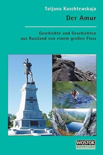 Der Amur: Geschichte und Geschichten aus Russland von einem großen Fluss von WOSTOK