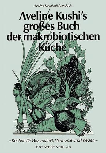 Aveline Kushi's grosses Buch der makrobiotischen Küche: Kochen für Gesundheit, Harmonie und Frieden