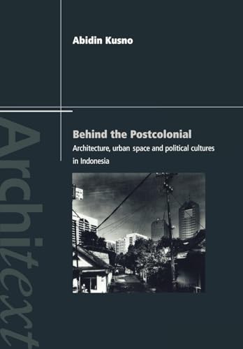 Behind the Postcolonial: Architecture, Urban Space and Political Cultures in Indonesia (Architext Series) von Routledge