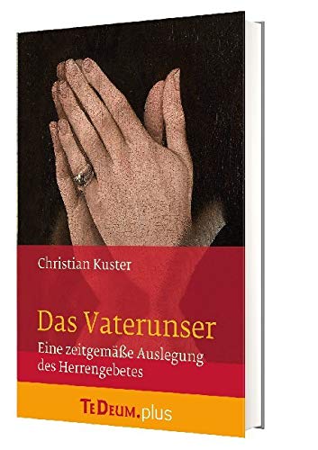 Das Vaterunser: Te Deum. plus Eine zeitgemäße Auslegung des Herrengebetes