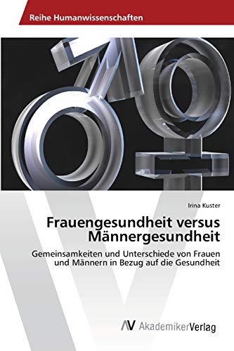 Frauengesundheit versus Männergesundheit: Gemeinsamkeiten und Unterschiede von Frauen und Männern in Bezug auf die Gesundheit Frauengesundheit versus Männergesundheit: Gemeinsamkeiten und Unterschiede von Frauen und Männern in Bezug auf die Gesundheit von AV Akademikerverlag