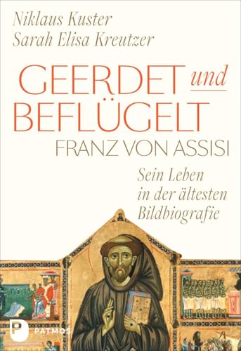 Geerdet und beflügelt: Franz von Assisi – sein Leben in der ältesten Bildbiografie von Patmos Verlag