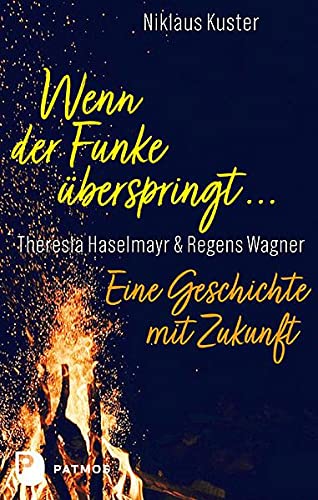 Wenn der Funke überspringt ...: Theresia Haselmayr · Regens Wagner. Eine Geschichte mit Zukunft von Patmos Verlag