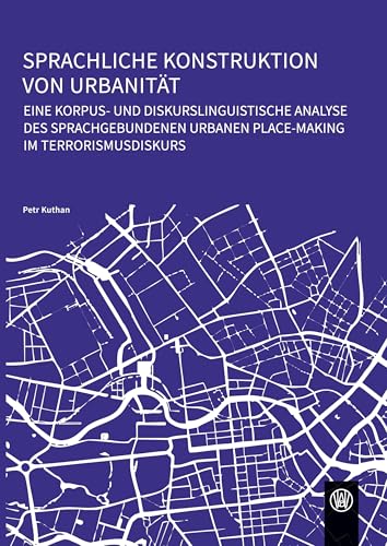 Sprachliche Konstruktion von Urbanität: Eine korpus- und diskurslinguistische Analyse des sprachgebundenen urbanen Place-Making im Terrorismusdiskurs von Würzburg University Press