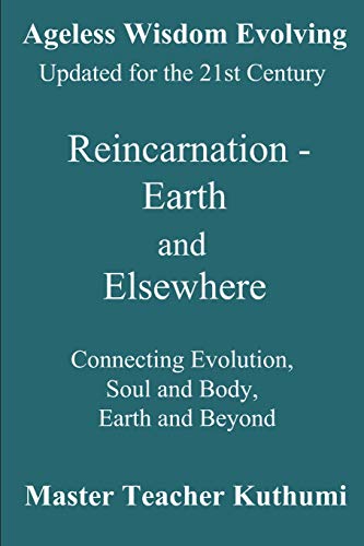 Reincarnation - Earth and Elsewhere: Connecting Evolution, Soul and Body, Earth and Elsewhere (Ageless Wisdom Evolving)
