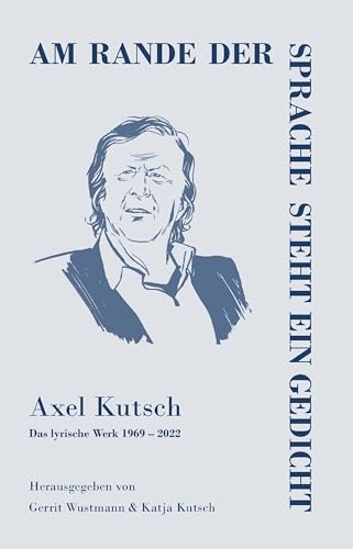 Am rande der Sprache steht ein Gedicht: Axel Kutsch - Das lyrische Werk 1969 - 2022 von Verlag Ralf Liebe