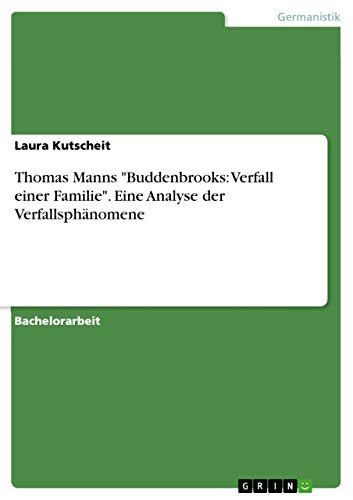 Thomas Manns "Buddenbrooks: Verfall einer Familie". Eine Analyse der Verfallsphänomene