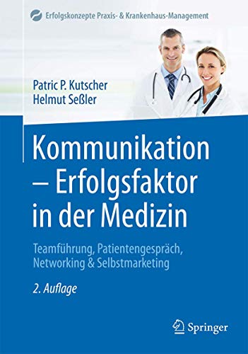 Kommunikation - Erfolgsfaktor in der Medizin: Teamführung, Patientengespräch, Networking & Selbstmarketing (Erfolgskonzepte Praxis- & Krankenhaus-Management)