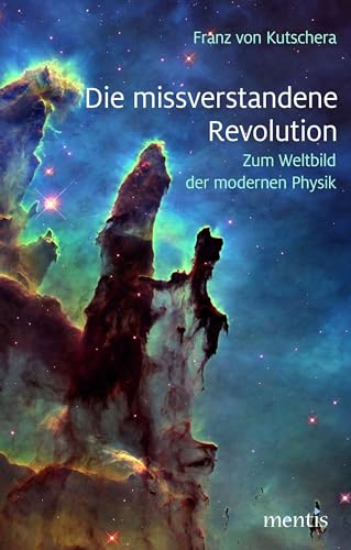 Die missverstandene Revolution: Zum Weltbild der modernen Physik