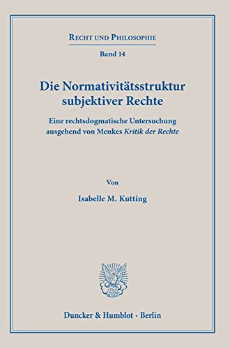 Die Normativitätsstruktur subjektiver Rechte.: Eine rechtsdogmatische Untersuchung ausgehend von Menkes ›Kritik der Rechte‹. (Recht und Philosophie) von Duncker & Humblot