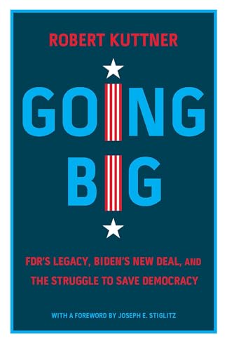 Going Big: FDR’s Legacy, Biden’s New Deal, and the Struggle to Save Democracy