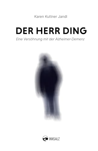 Der Herr Ding: Eine Versöhnung mit der Alzheimer-Demenz Der Herr Ding: Eine Versöhnung mit der Alzheimer-Demenz von INNSALZ