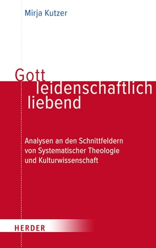 Gott leidenschaftlich liebend: Analysen an den Schnittfeldern von Systematischer Theologie und Kulturwissenschaft von Verlag Herder