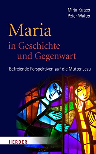 Maria in Geschichte und Gegenwart: Befreiende Perspektiven auf die Mutter Jesu von Verlag Herder