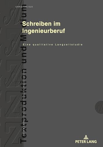 Schreiben im Ingenieurberuf: Eine qualitative Langzeitstudie (Textproduktion und Medium, Band 21)