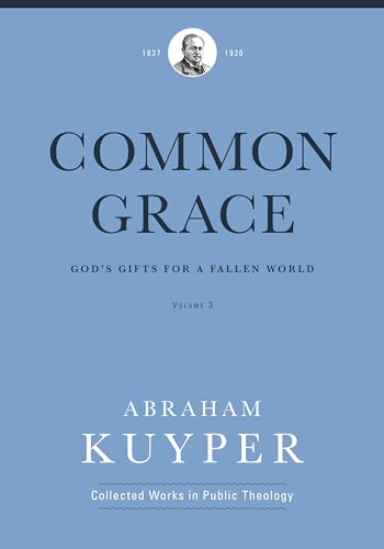 Common Grace: God's Gifts for a Fallen World (Abraham Kuyper Collected Works in Public Theology, The Practical Section, 3, Band 3)
