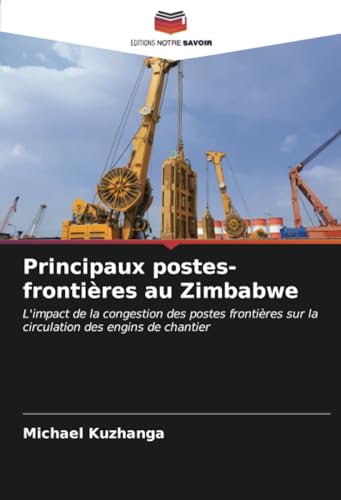 Principaux postes-frontières au Zimbabwe: L'impact de la congestion des postes frontières sur la circulation des engins de chantier von Editions Notre Savoir