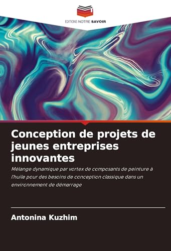 Conception de projets de jeunes entreprises innovantes: Mélange dynamique par vortex de composants de peinture à l'huile pour des besoins de conception classique dans un environnement de démarrage von Editions Notre Savoir