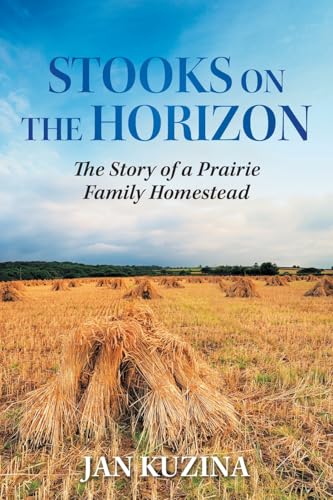 Stooks on the Horizon: The Story of a Prairie Family Homestead von FriesenPress