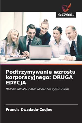 Podtrzymywanie wzrostu korporacyjnego: DRUGA EDYCJA: Badanie roli MIS w monitorowaniu wyników firm von Wydawnictwo Nasza Wiedza