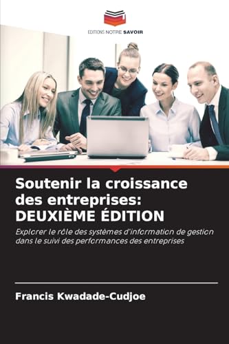 Soutenir la croissance des entreprises: DEUXIÈME ÉDITION: Explorer le rôle des systèmes d'information de gestion dans le suivi des performances des entreprises von Editions Notre Savoir