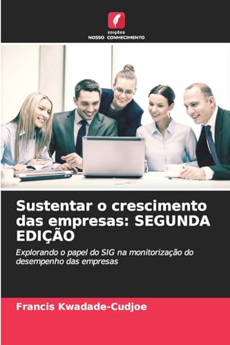 Sustentar o crescimento das empresas: SEGUNDA EDIÇÃO: Explorando o papel do SIG na monitorização do desempenho das empresas von Edições Nosso Conhecimento