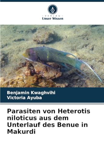 Parasiten von Heterotis niloticus aus dem Unterlauf des Benue in Makurdi von Verlag Unser Wissen