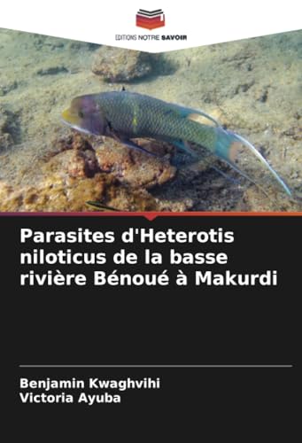 Parasites d'Heterotis niloticus de la basse rivière Bénoué à Makurdi von Editions Notre Savoir