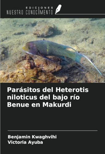 Parásitos del Heterotis niloticus del bajo río Benue en Makurdi von Ediciones Nuestro Conocimiento