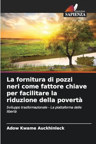 La fornitura di pozzi neri come fattore chiave per facilitare la riduzione della povertà: Sviluppo trasformazionale - La piattaforma delle libertà von Edizioni Sapienza
