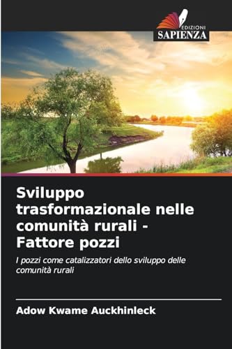 Sviluppo trasformazionale nelle comunità rurali - Fattore pozzi: I pozzi come catalizzatori dello sviluppo delle comunità rurali von Edizioni Sapienza