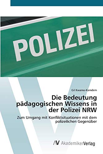 Die Bedeutung pädagogischen Wissens in der Polizei NRW: Zum Umgang mit Konfliktsituationen mit dem polizeilichen Gegenüber von AV Akademikerverlag