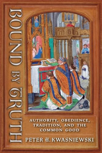 Bound by Truth: Authority, Obedience, Tradition, and the Common Good von Angelico Press