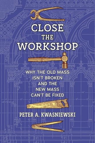 Close the Workshop: Why the Old Mass Isn’t Broken and the New Mass Can’t Be Fixed