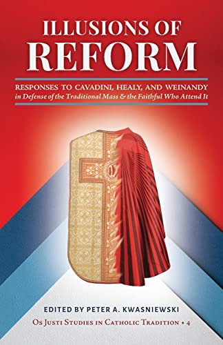 Illusions of Reform: Responses to Cavadini, Healy, and Weinandy in Defense of the Traditional Mass and the Faithful Who Attend It (Os Justi Studies in Catholic Tradition, Band 4)