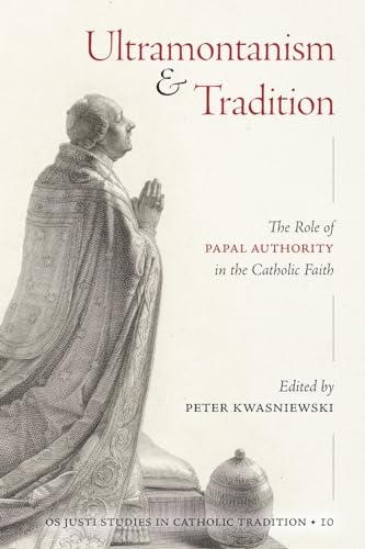 Ultramontanism and Tradition: The Role of Papal Authority in the Catholic Faith (Os Justi Studies in Catholic Tradition, Band 10) von Os Justi Press