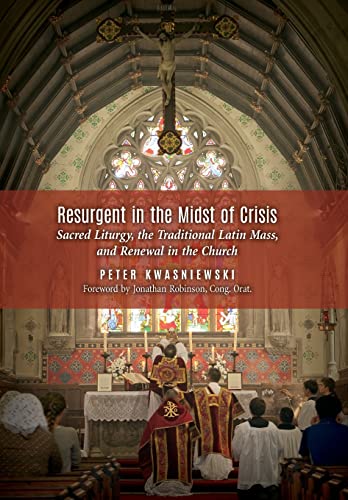 Resurgent in the Midst of Crisis: Sacred Liturgy, the Traditional Latin Mass, and Renewal in the Church