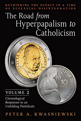 The Road from Hyperpapalism to Catholicism: Rethinking the Papacy in a Time of Ecclesial Disintegration: Volume 2 (Chronological Responses to an Unfolding Pontificate) von Arouca Press