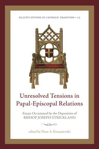 Unresolved Tensions in Papal-Episcopal Relations: Essays Occasioned by the Deposition of Bishop Joseph Strickland (Os Justi Studies in Catholic Tradition)